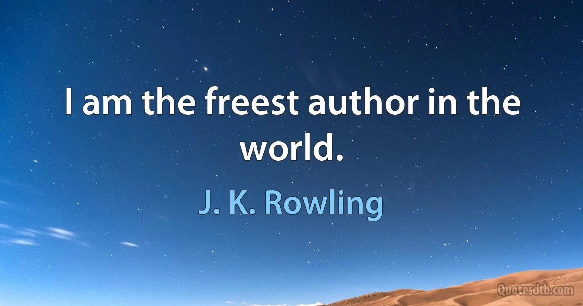 I am the freest author in the world. (J. K. Rowling)