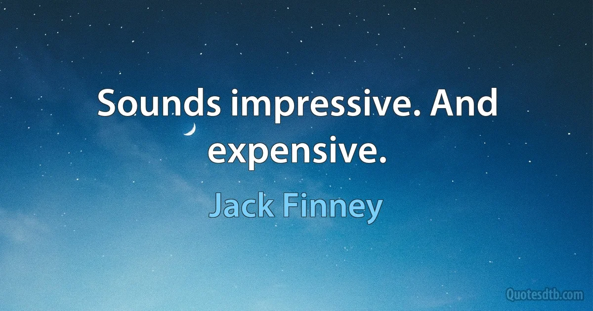 Sounds impressive. And expensive. (Jack Finney)