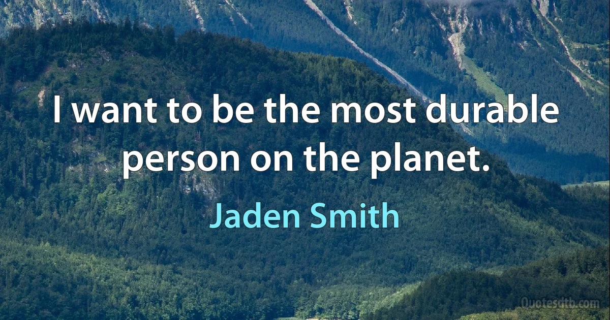 I want to be the most durable person on the planet. (Jaden Smith)