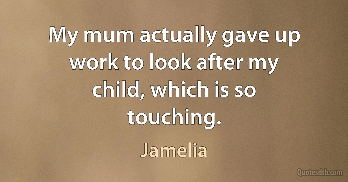 My mum actually gave up work to look after my child, which is so touching. (Jamelia)