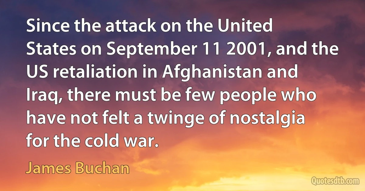 Since the attack on the United States on September 11 2001, and the US retaliation in Afghanistan and Iraq, there must be few people who have not felt a twinge of nostalgia for the cold war. (James Buchan)