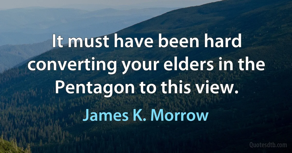 It must have been hard converting your elders in the Pentagon to this view. (James K. Morrow)