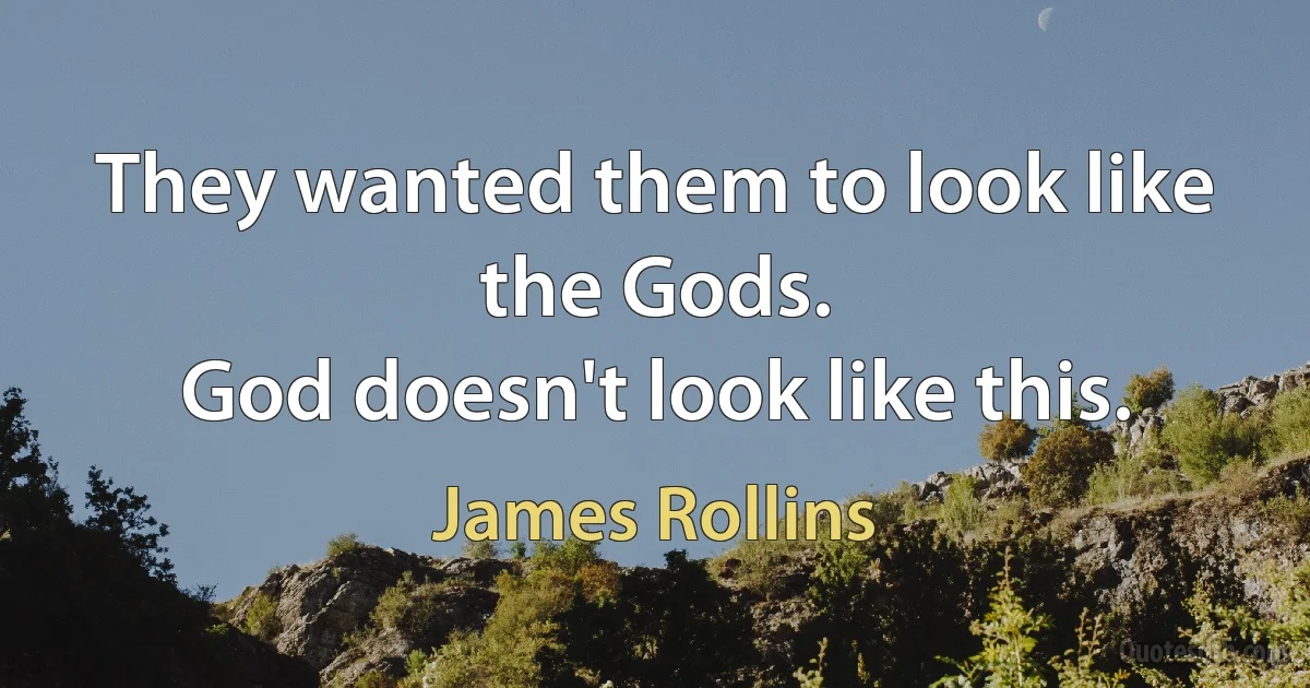 They wanted them to look like the Gods.
God doesn't look like this. (James Rollins)