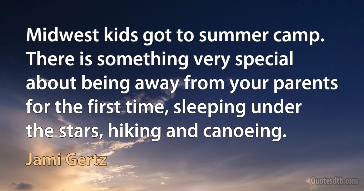 Midwest kids got to summer camp. There is something very special about being away from your parents for the first time, sleeping under the stars, hiking and canoeing. (Jami Gertz)