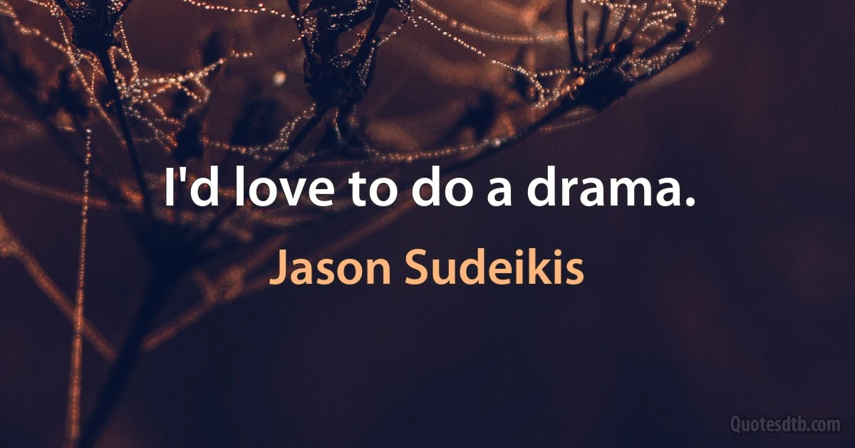 I'd love to do a drama. (Jason Sudeikis)