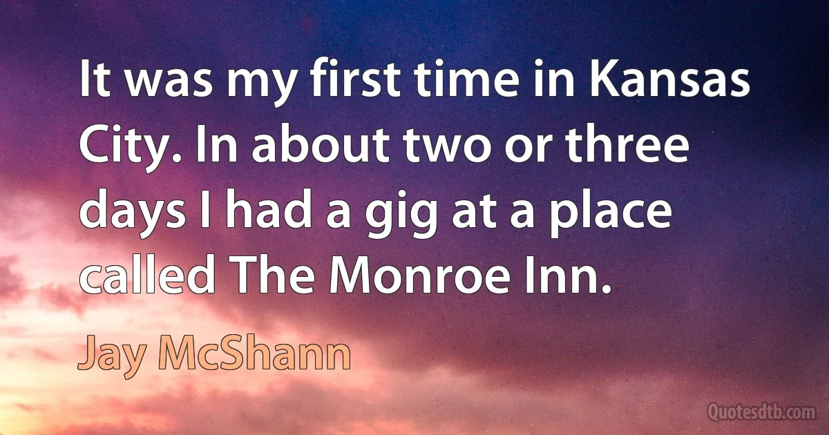 It was my first time in Kansas City. In about two or three days I had a gig at a place called The Monroe Inn. (Jay McShann)