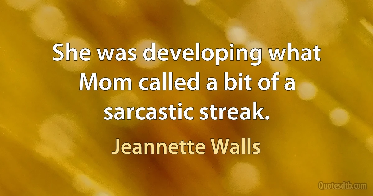 She was developing what Mom called a bit of a sarcastic streak. (Jeannette Walls)