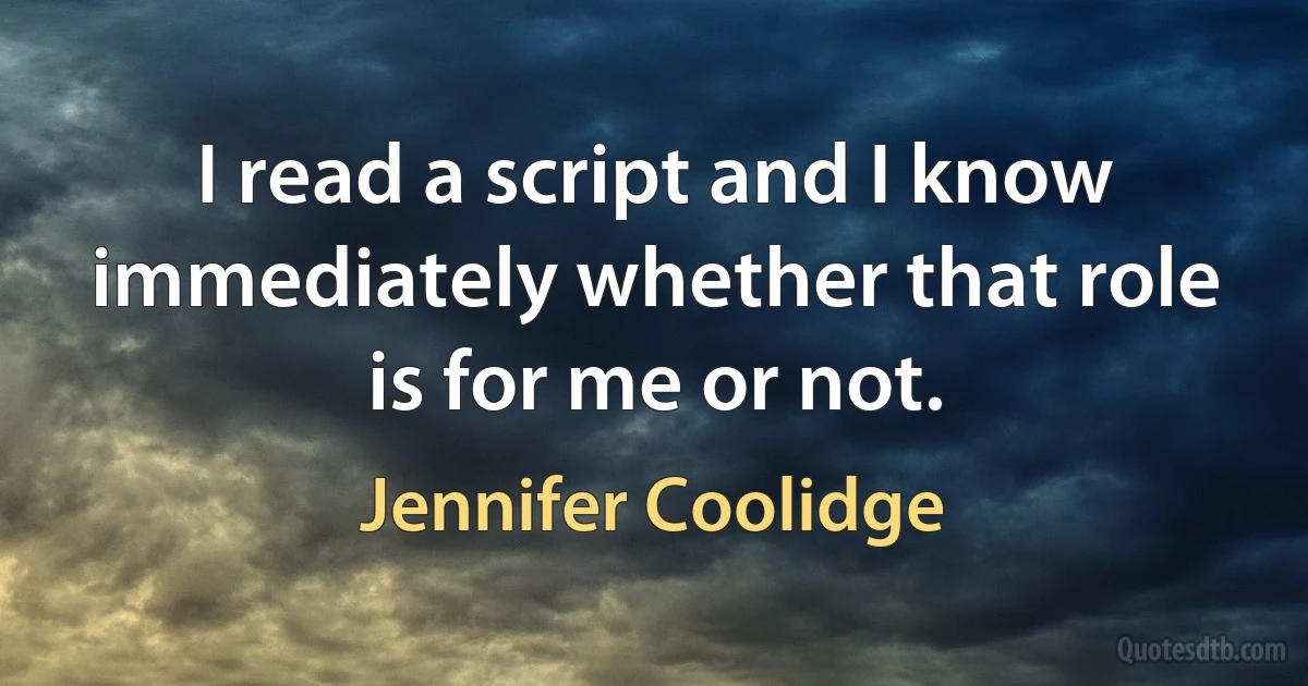 I read a script and I know immediately whether that role is for me or not. (Jennifer Coolidge)