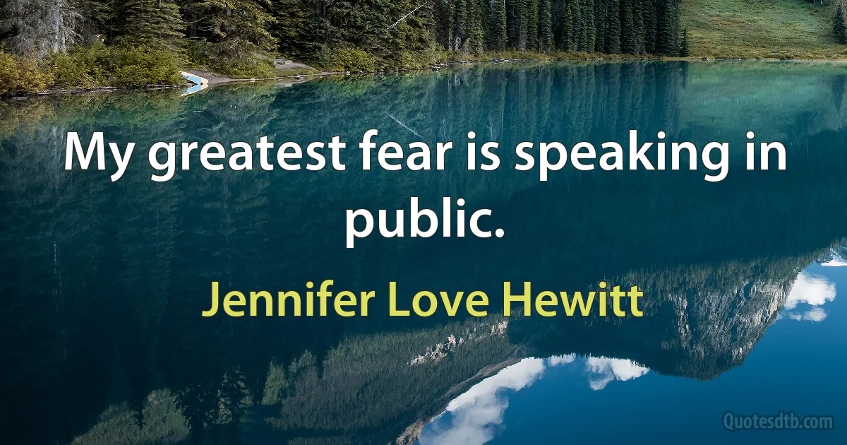 My greatest fear is speaking in public. (Jennifer Love Hewitt)