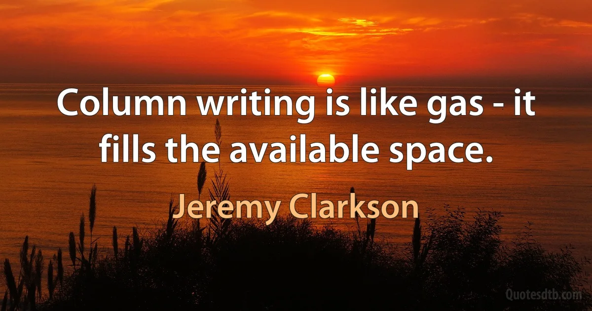 Column writing is like gas - it fills the available space. (Jeremy Clarkson)