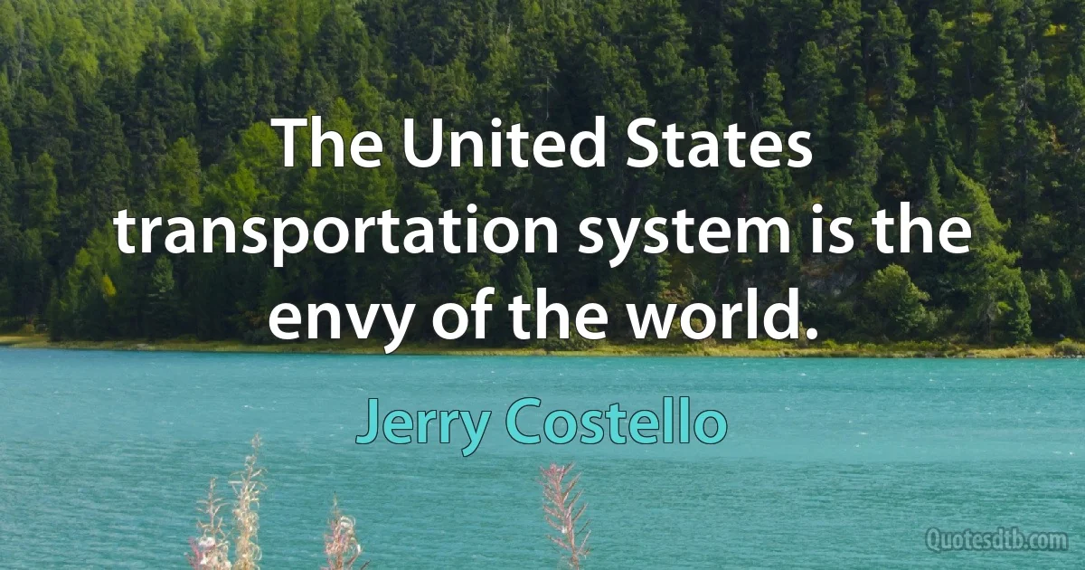 The United States transportation system is the envy of the world. (Jerry Costello)