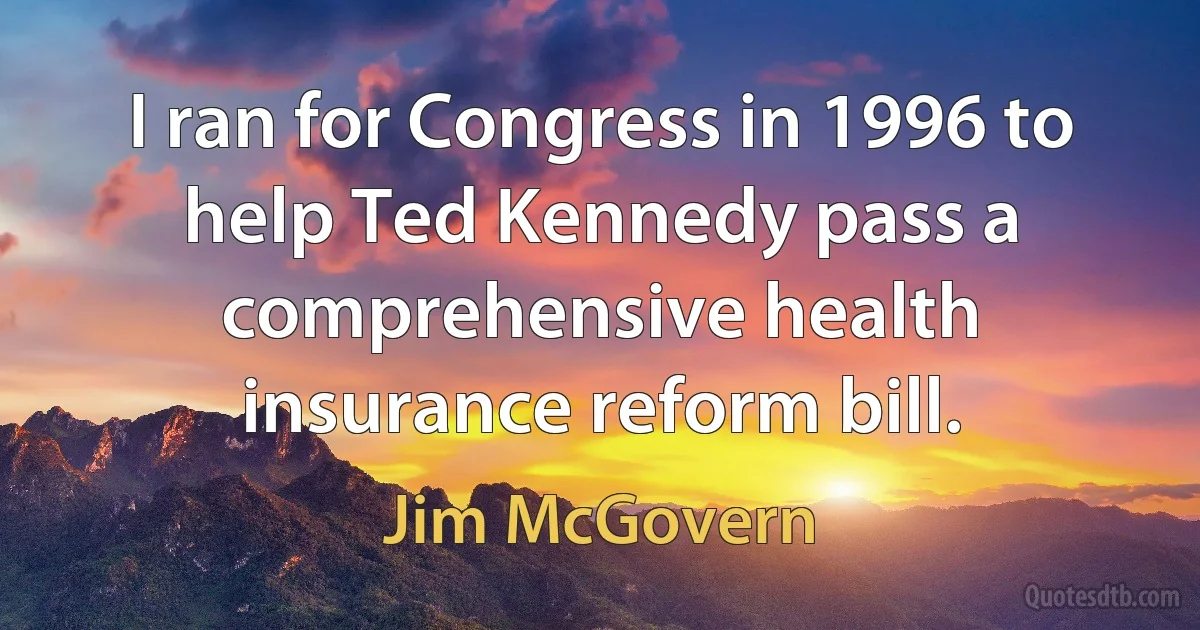 I ran for Congress in 1996 to help Ted Kennedy pass a comprehensive health insurance reform bill. (Jim McGovern)