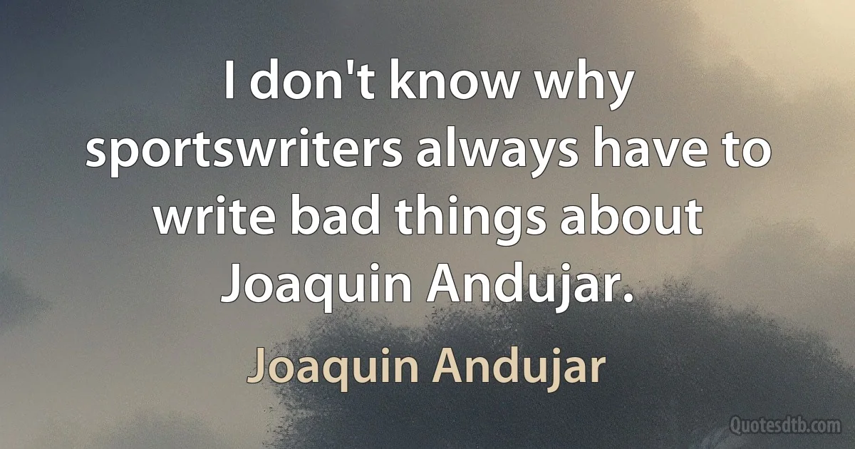 I don't know why sportswriters always have to write bad things about Joaquin Andujar. (Joaquin Andujar)