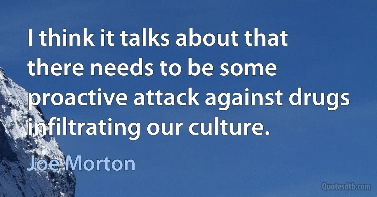 I think it talks about that there needs to be some proactive attack against drugs infiltrating our culture. (Joe Morton)