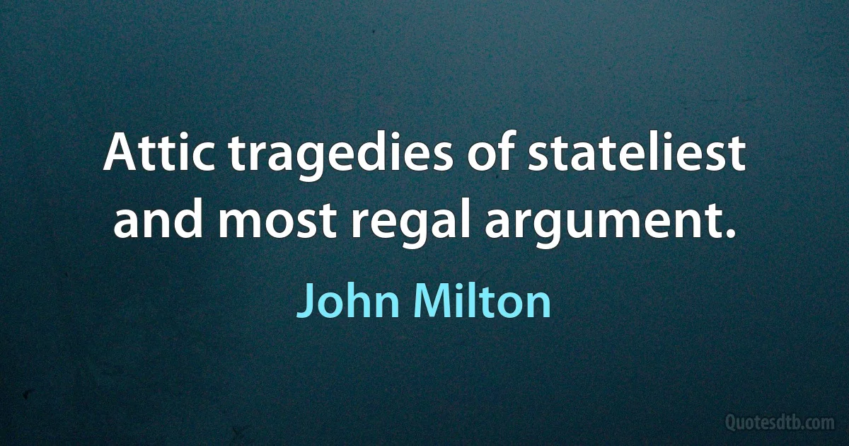 Attic tragedies of stateliest and most regal argument. (John Milton)