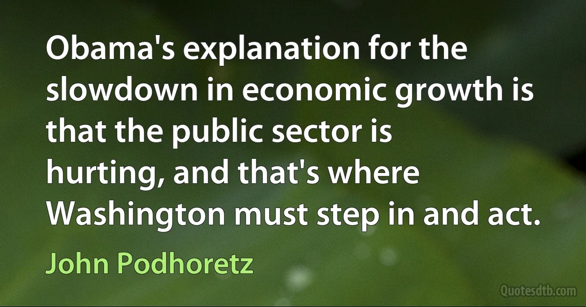 Obama's explanation for the slowdown in economic growth is that the public sector is hurting, and that's where Washington must step in and act. (John Podhoretz)