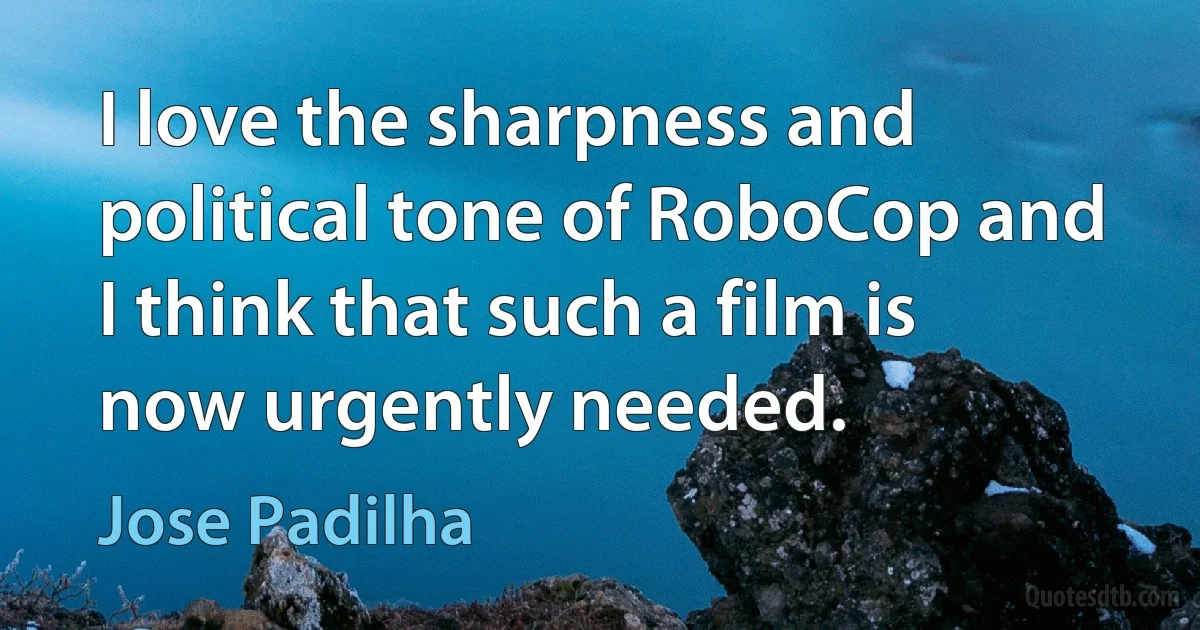 I love the sharpness and political tone of RoboCop and I think that such a film is now urgently needed. (Jose Padilha)