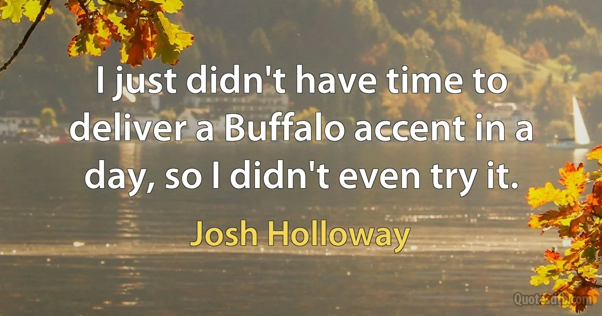 I just didn't have time to deliver a Buffalo accent in a day, so I didn't even try it. (Josh Holloway)