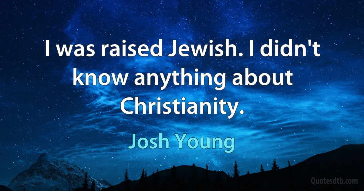 I was raised Jewish. I didn't know anything about Christianity. (Josh Young)