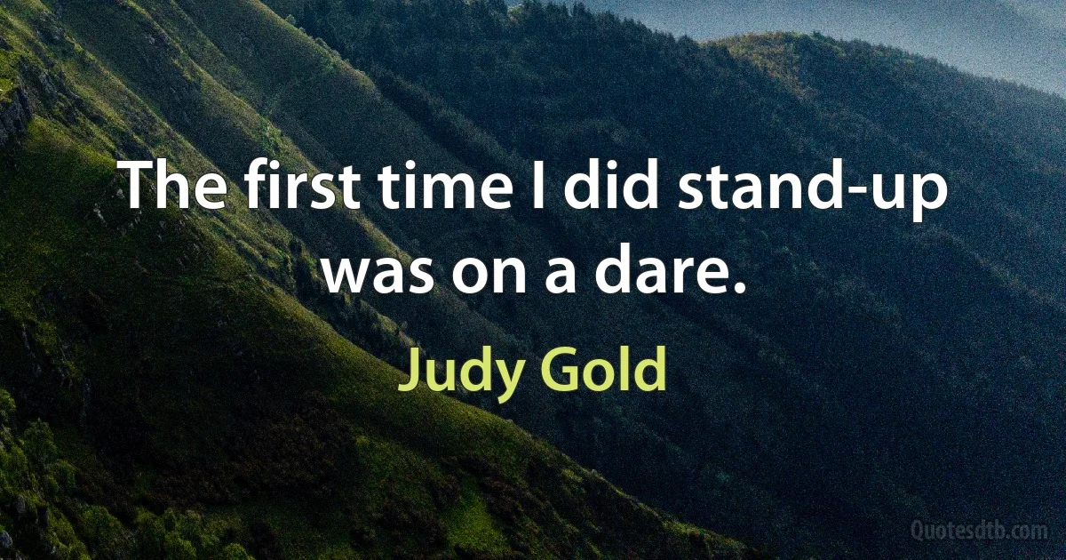 The first time I did stand-up was on a dare. (Judy Gold)