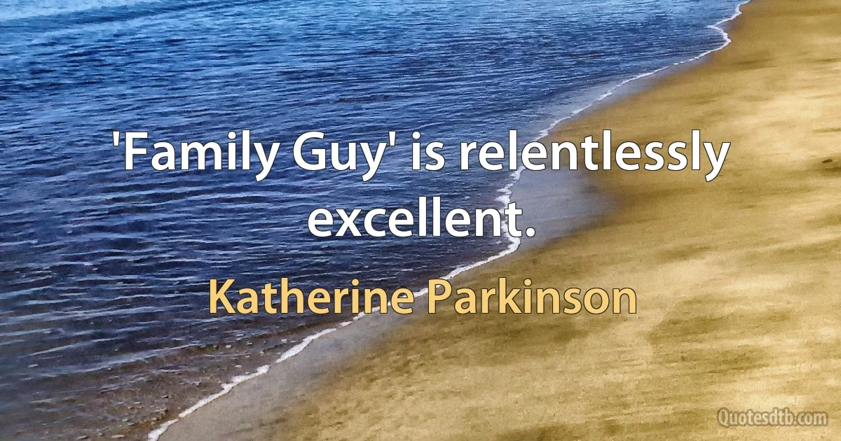 'Family Guy' is relentlessly excellent. (Katherine Parkinson)