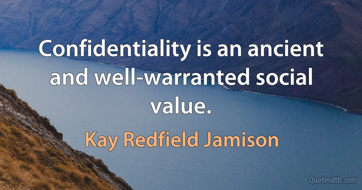 Confidentiality is an ancient and well-warranted social value. (Kay Redfield Jamison)