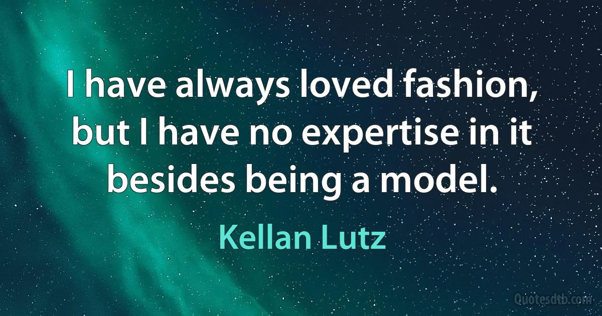 I have always loved fashion, but I have no expertise in it besides being a model. (Kellan Lutz)