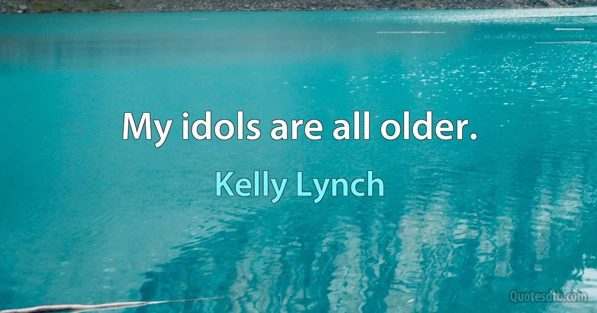 My idols are all older. (Kelly Lynch)