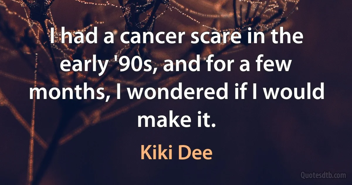 I had a cancer scare in the early '90s, and for a few months, I wondered if I would make it. (Kiki Dee)