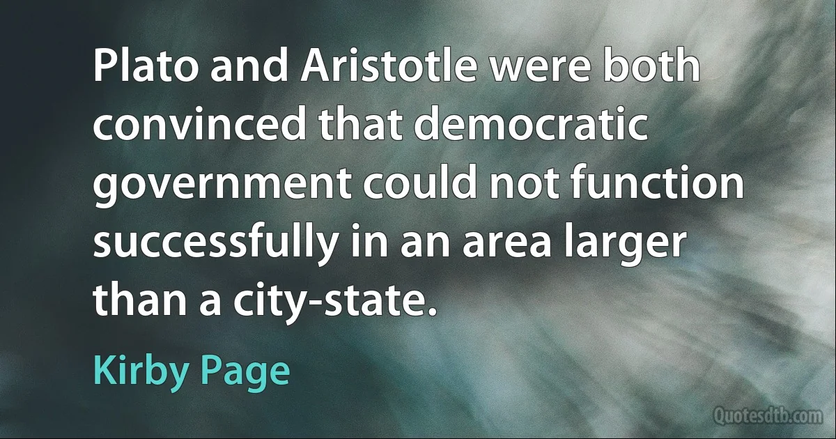 Plato and Aristotle were both convinced that democratic government could not function successfully in an area larger than a city-state. (Kirby Page)