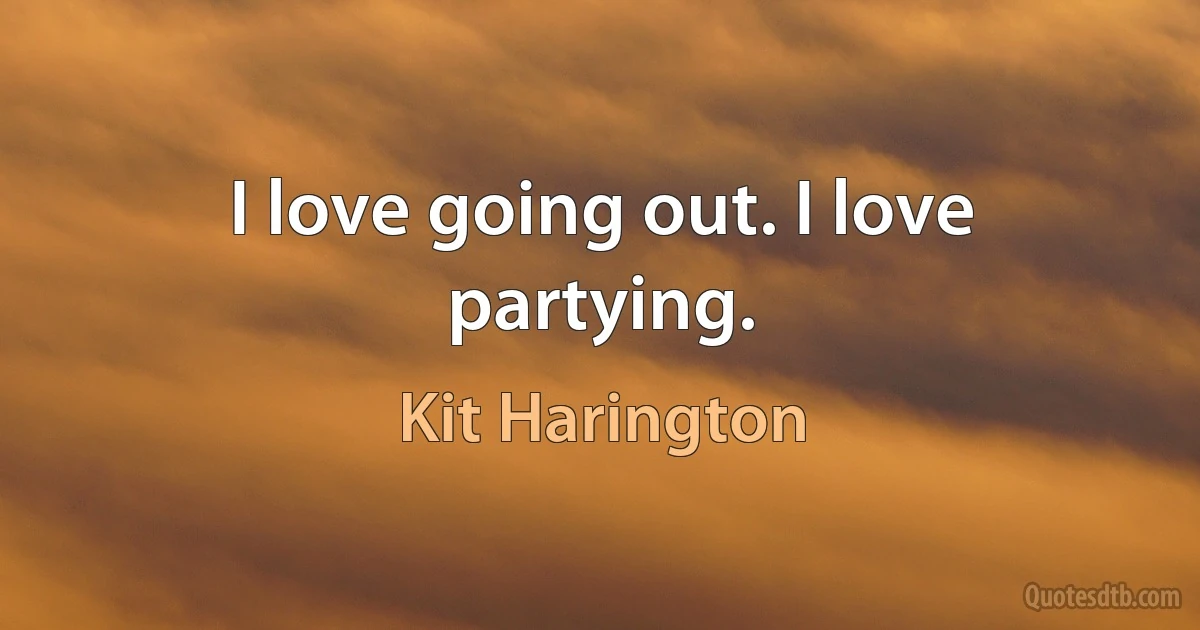 I love going out. I love partying. (Kit Harington)