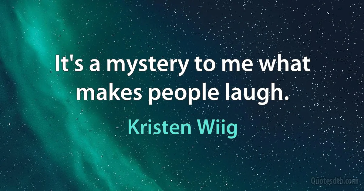 It's a mystery to me what makes people laugh. (Kristen Wiig)