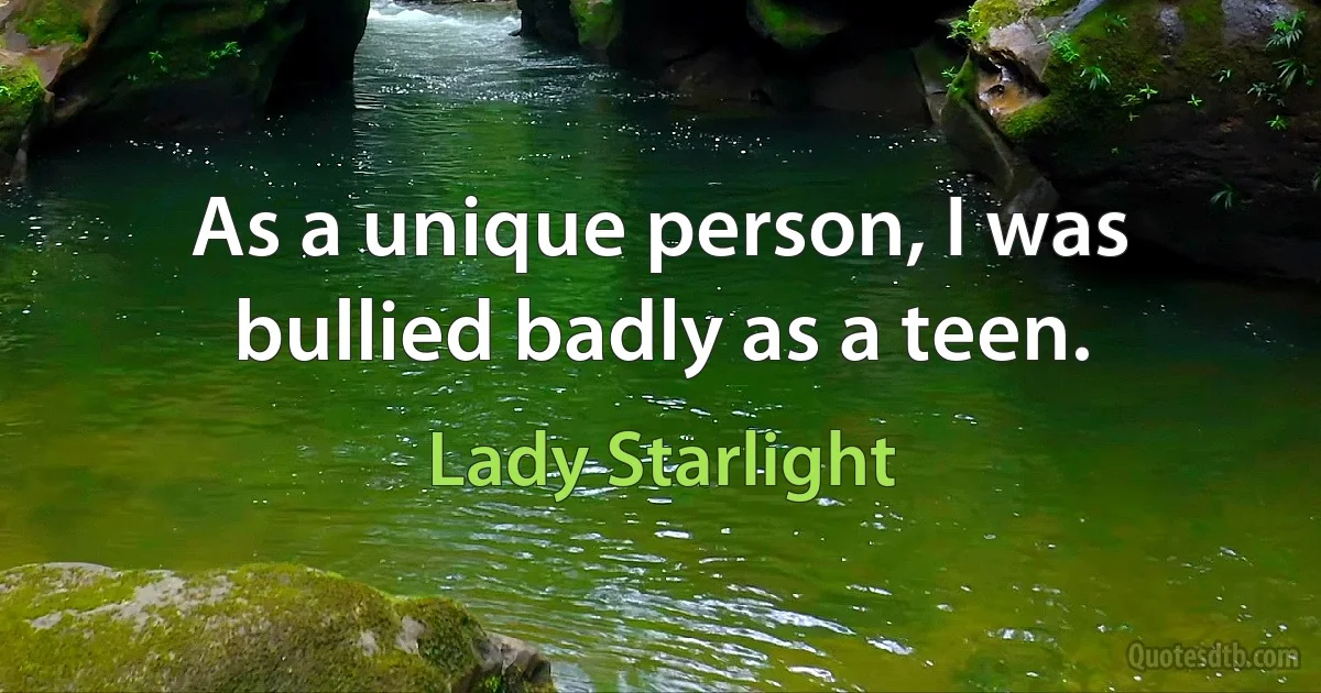 As a unique person, I was bullied badly as a teen. (Lady Starlight)