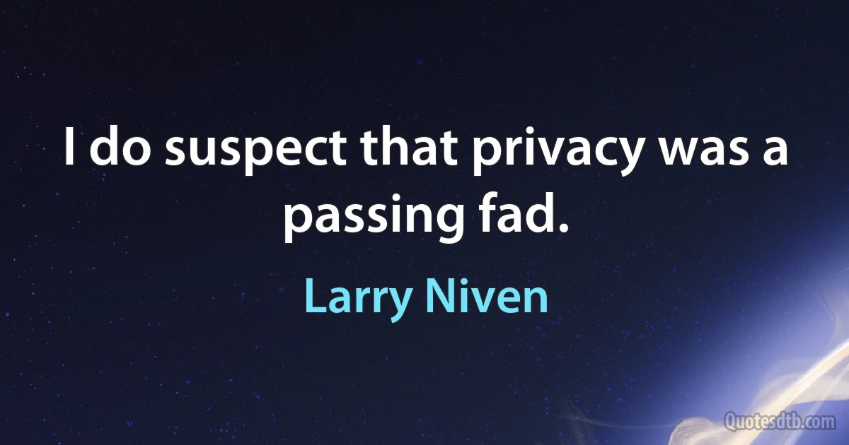 I do suspect that privacy was a passing fad. (Larry Niven)