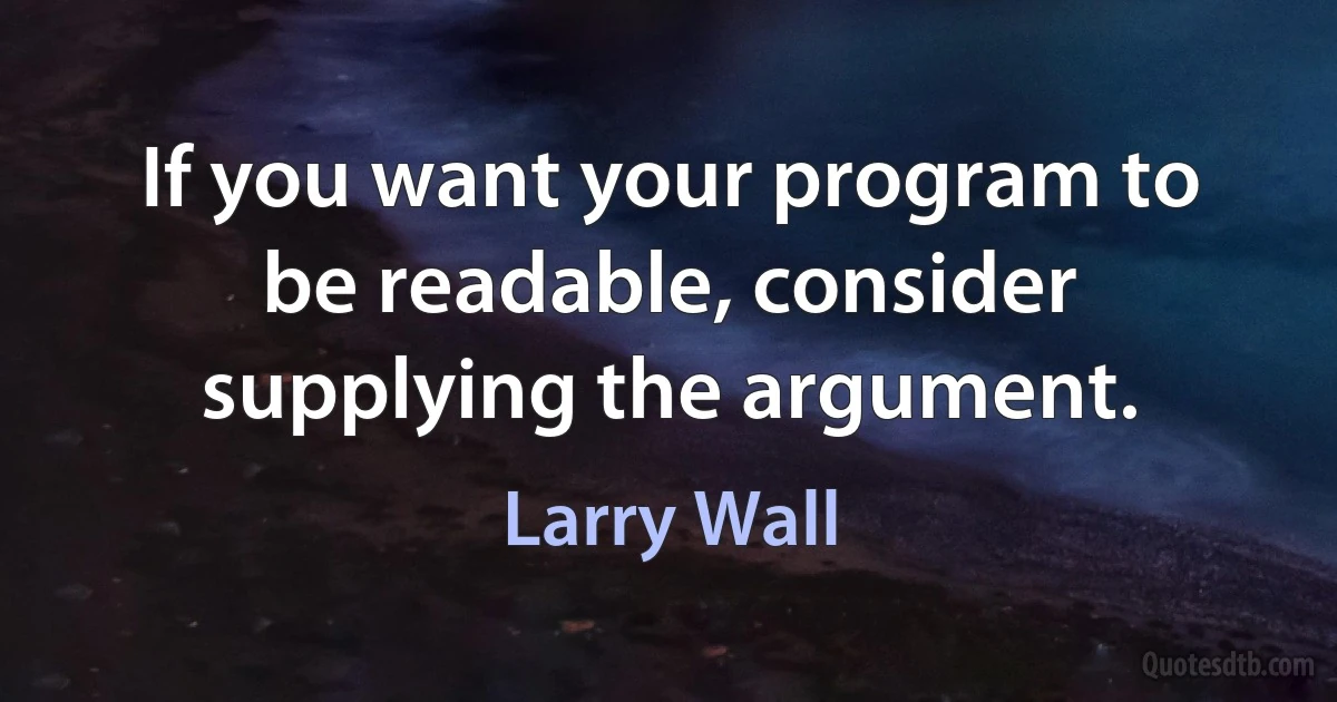 If you want your program to be readable, consider supplying the argument. (Larry Wall)