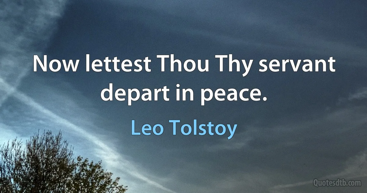 Now lettest Thou Thy servant depart in peace. (Leo Tolstoy)