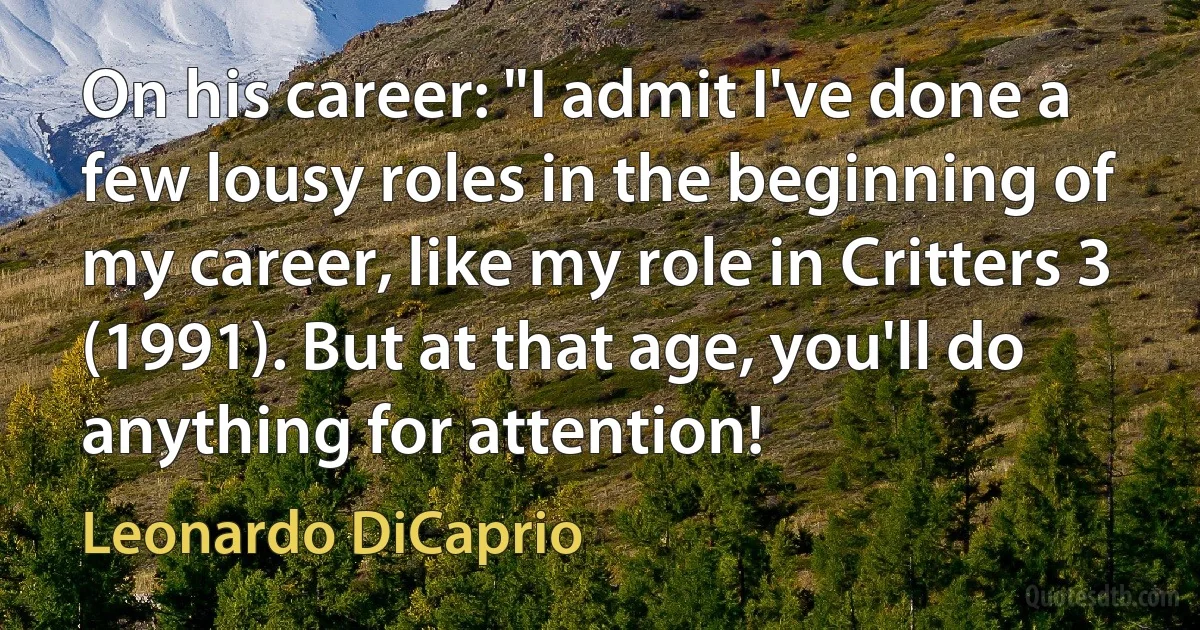 On his career: "I admit I've done a few lousy roles in the beginning of my career, like my role in Critters 3 (1991). But at that age, you'll do anything for attention! (Leonardo DiCaprio)