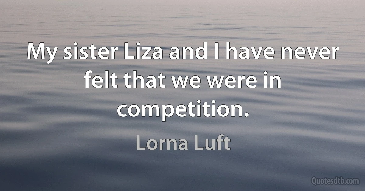 My sister Liza and I have never felt that we were in competition. (Lorna Luft)