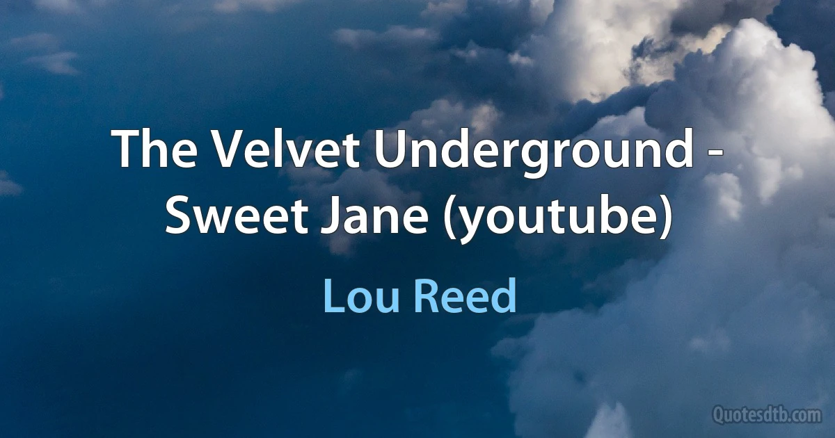 The Velvet Underground - Sweet Jane (youtube) (Lou Reed)