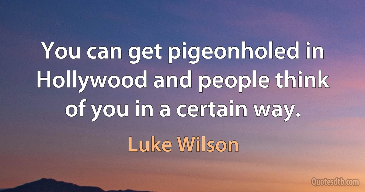 You can get pigeonholed in Hollywood and people think of you in a certain way. (Luke Wilson)