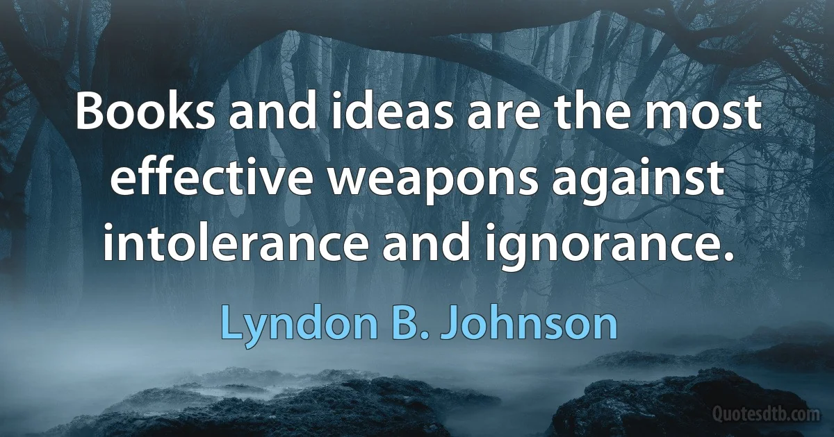 Books and ideas are the most effective weapons against intolerance and ignorance. (Lyndon B. Johnson)