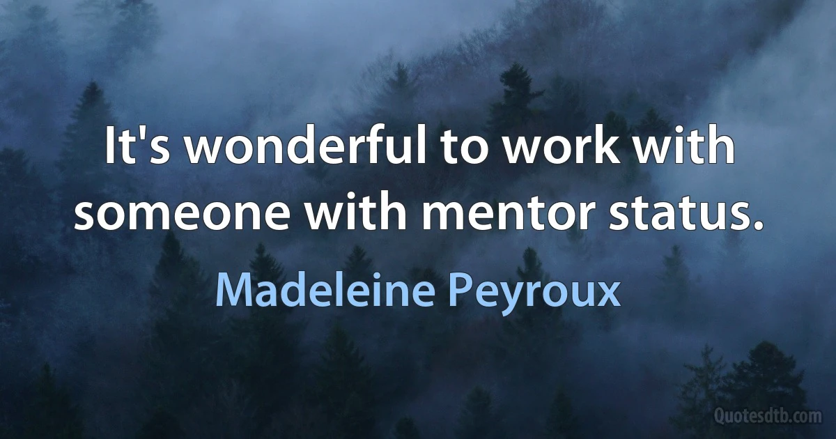 It's wonderful to work with someone with mentor status. (Madeleine Peyroux)