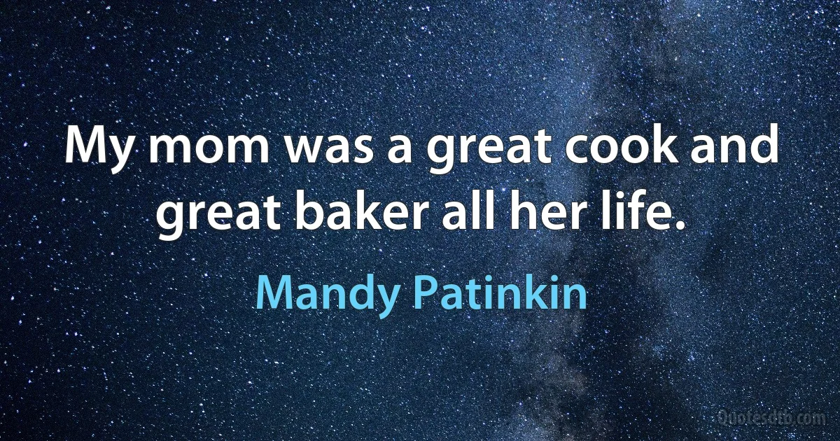 My mom was a great cook and great baker all her life. (Mandy Patinkin)