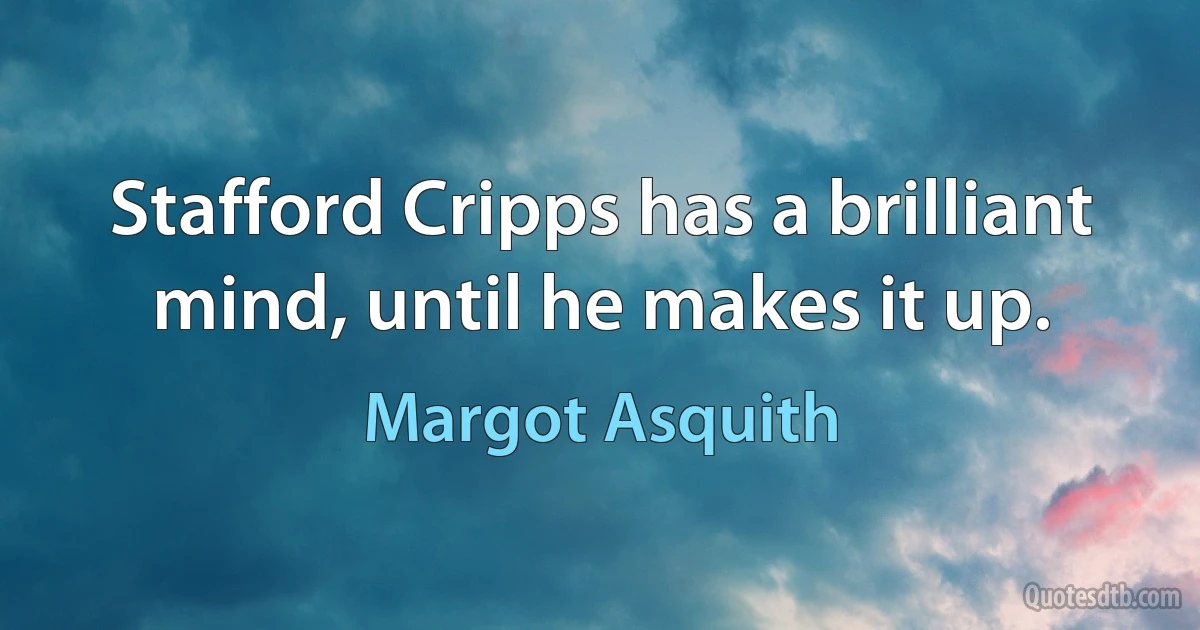 Stafford Cripps has a brilliant mind, until he makes it up. (Margot Asquith)