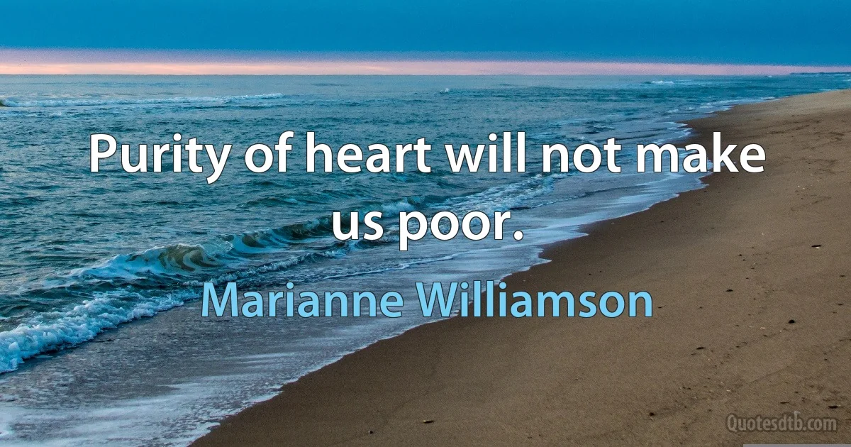 Purity of heart will not make us poor. (Marianne Williamson)