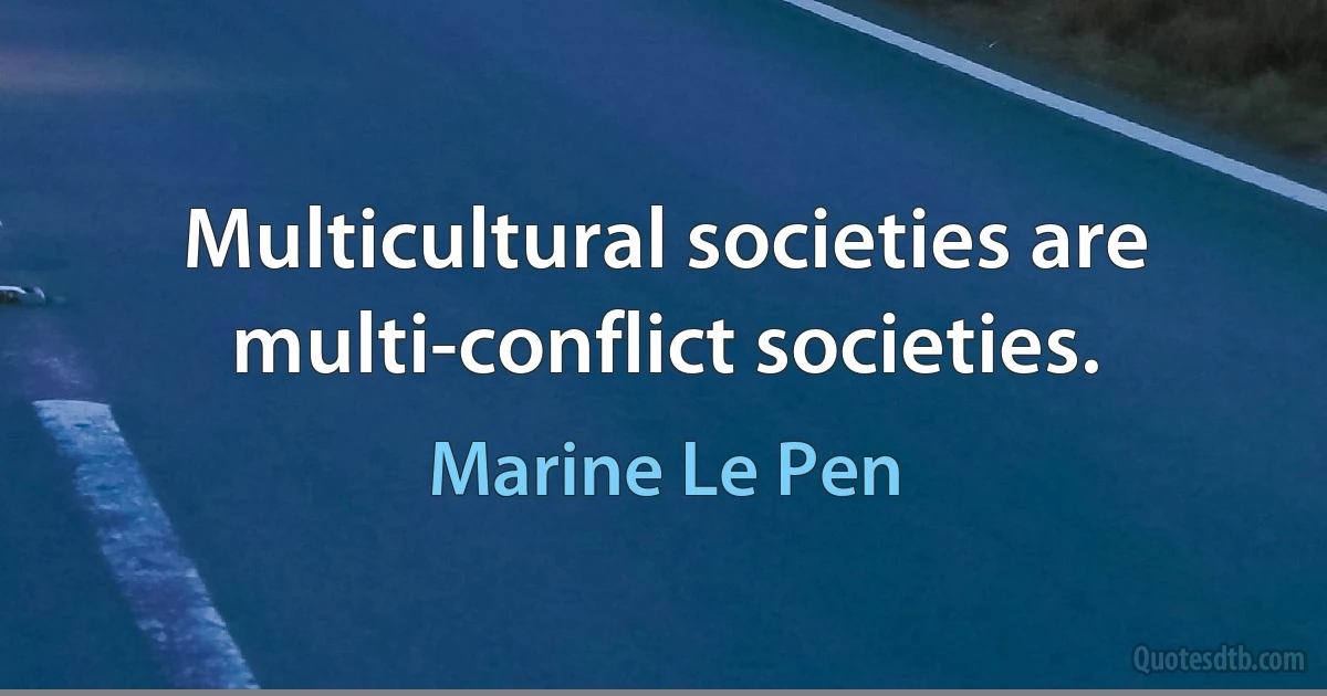 Multicultural societies are multi-conflict societies. (Marine Le Pen)