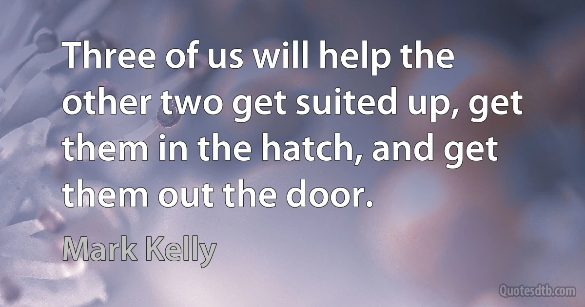 Three of us will help the other two get suited up, get them in the hatch, and get them out the door. (Mark Kelly)