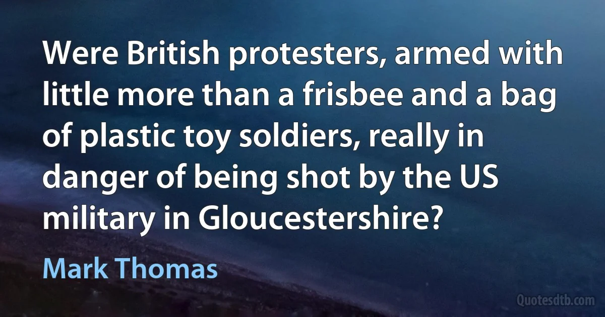 Were British protesters, armed with little more than a frisbee and a bag of plastic toy soldiers, really in danger of being shot by the US military in Gloucestershire? (Mark Thomas)