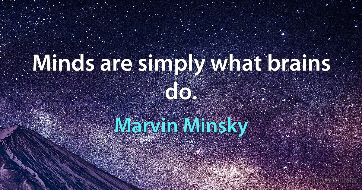 Minds are simply what brains do. (Marvin Minsky)