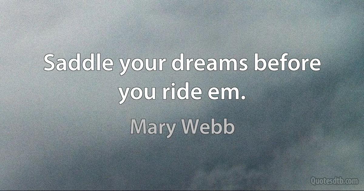 Saddle your dreams before you ride em. (Mary Webb)